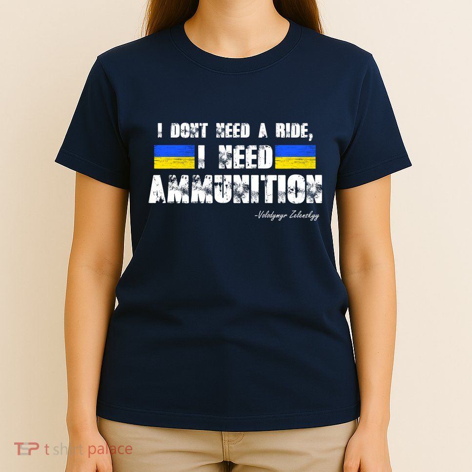 I Dont Need A Ride, I Need Ammunition Volodymyr Zelenskyy Stand With Ukraine T-Shirt