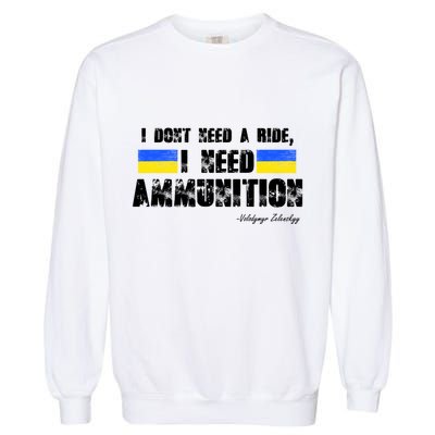 I Dont Need A Ride, I Need Ammunition Volodymyr Zelenskyy Stand With Ukraine Garment-Dyed Sweatshirt