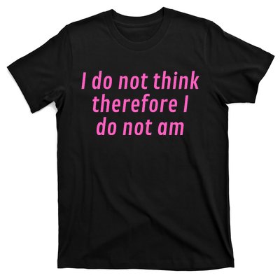 I Do Not Think Therefore I Do Not Am T-Shirt