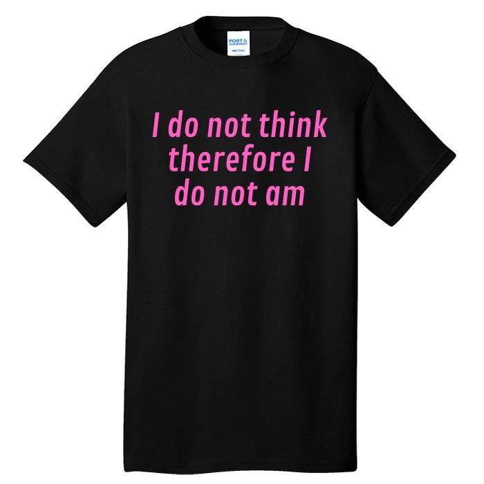 I Do Not Think Therefore I Do Not Am Tall T-Shirt