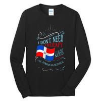 I DonT Need Therapy I Just Need To Go To Dominican Republic Tall Long Sleeve T-Shirt