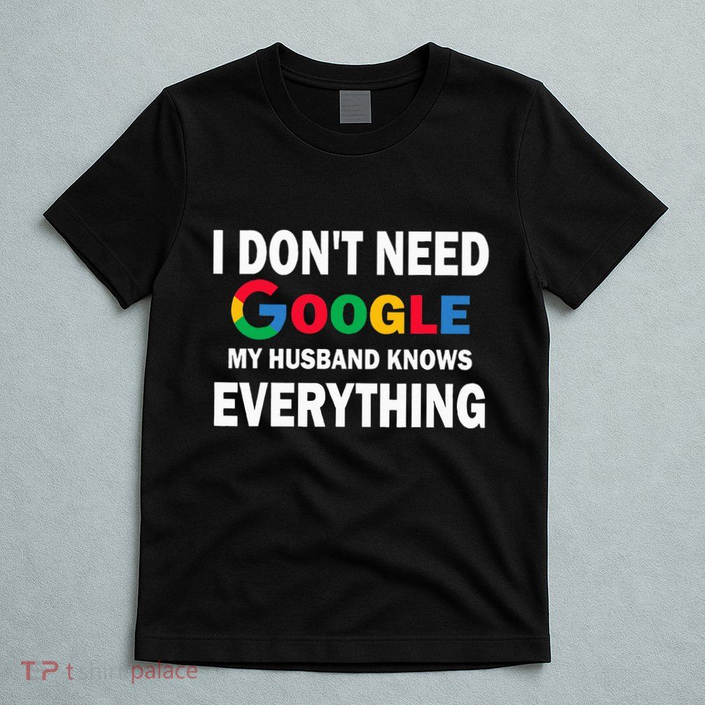 I DonT Need Google My Husband Knows Everything Funny T-Shirt