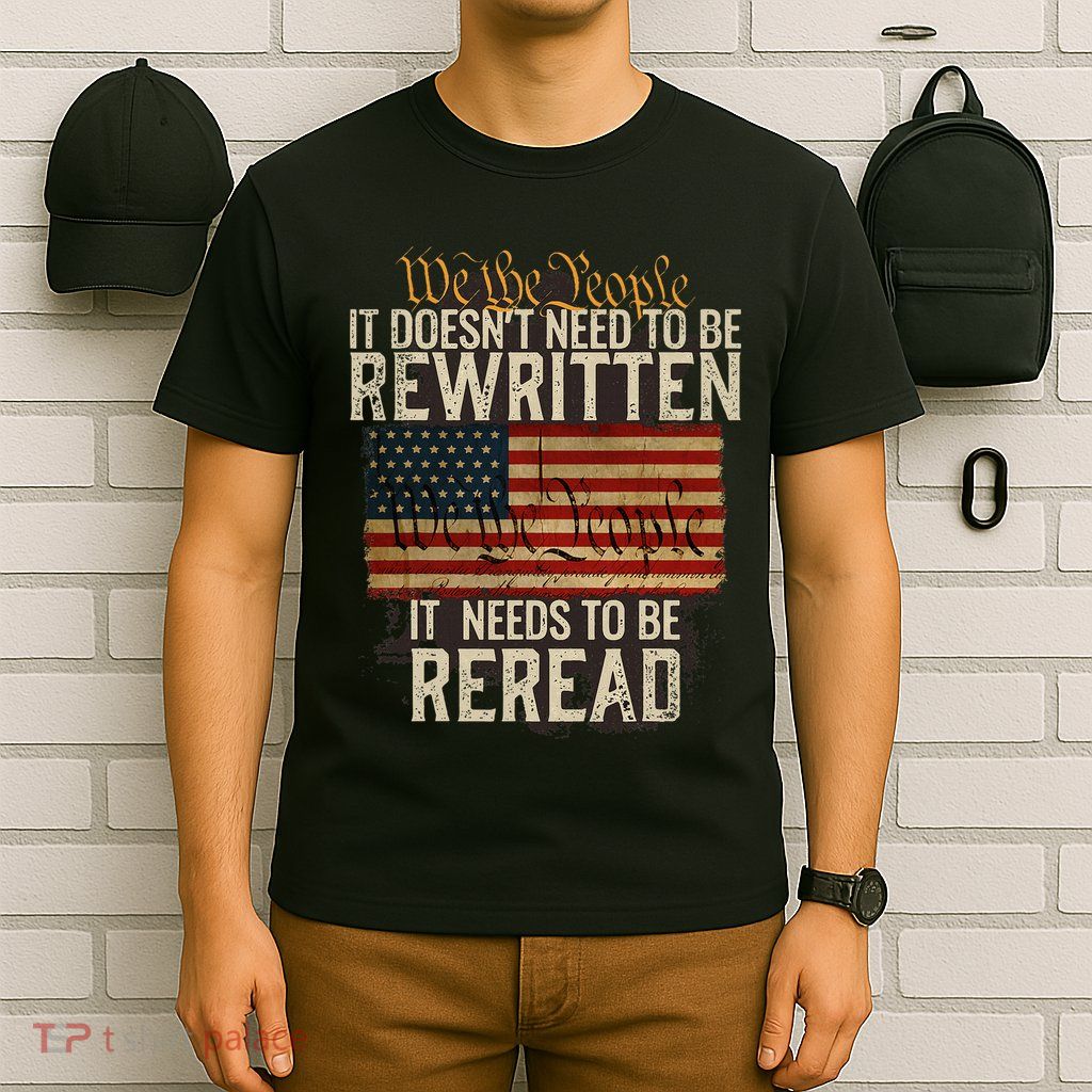 It DoesnT Need To Be Rewritten Constitution We The People T-Shirt
