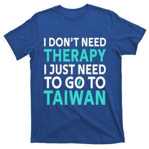 I Dont Need Therapy I Just Need To Go To Taiwan Funny Gift T-Shirt