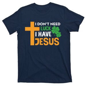 I Don't Need Luck I Have Jesus St Patricks Day T-Shirt