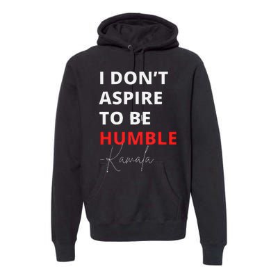 I Do Not Aspire To Be Humble Kamala Harris Eletion 2024 Premium Hoodie