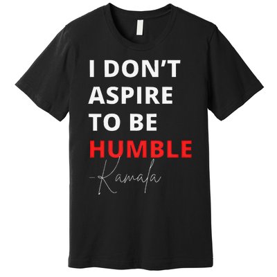 I Do Not Aspire To Be Humble Kamala Harris Eletion 2024 Premium T-Shirt