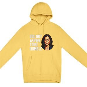 I Do Not Aspire To Be Humble Saying Quote Kamala Harris Premium Pullover Hoodie