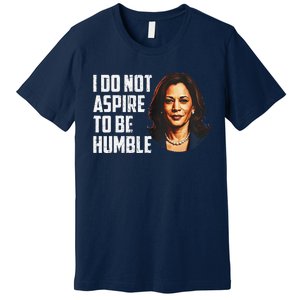 I Do Not Aspire To Be Humble Saying Quote Kamala Harris Premium T-Shirt