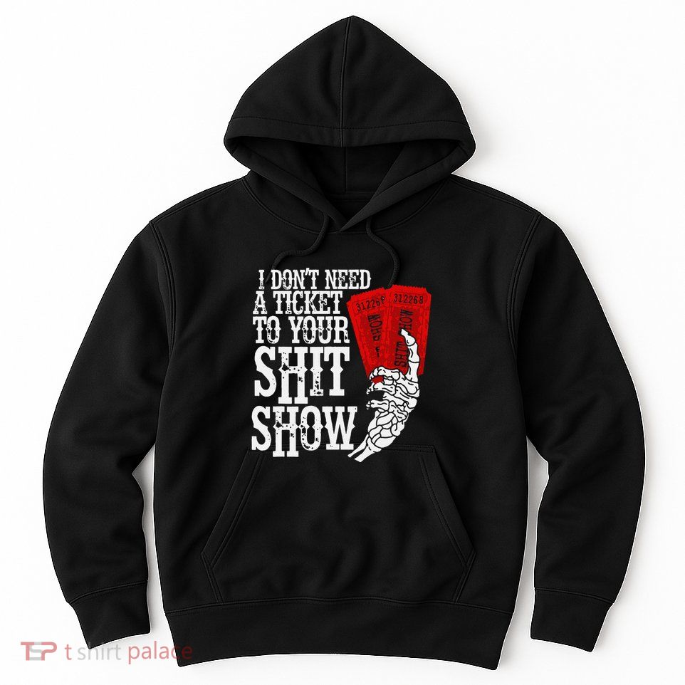 I DonT Need A Ticket To Your Shit Show Hoodie