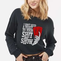 I DonT Need A Ticket To Your Shit Show Cropped Pullover Crew