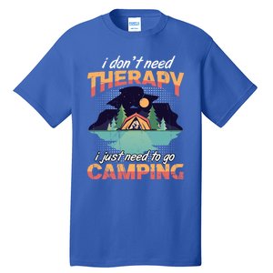 I Don`t Need Therapy I Just Need To Go Camping Family Gift Tall T-Shirt