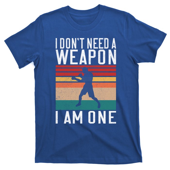 I Dont Need A Weapon I Am One Mixed Martial Arts Gift T-Shirt