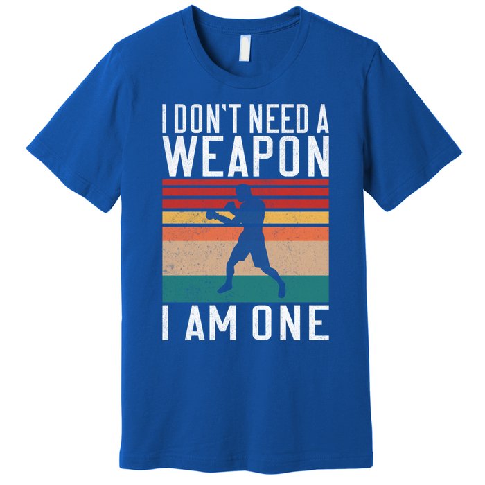 I Dont Need A Weapon I Am One Mixed Martial Arts Gift Premium T-Shirt