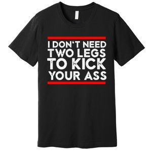 I Dont Need Two Legs To Kick Your Ass Leg Ampu Funny Humor Premium T-Shirt