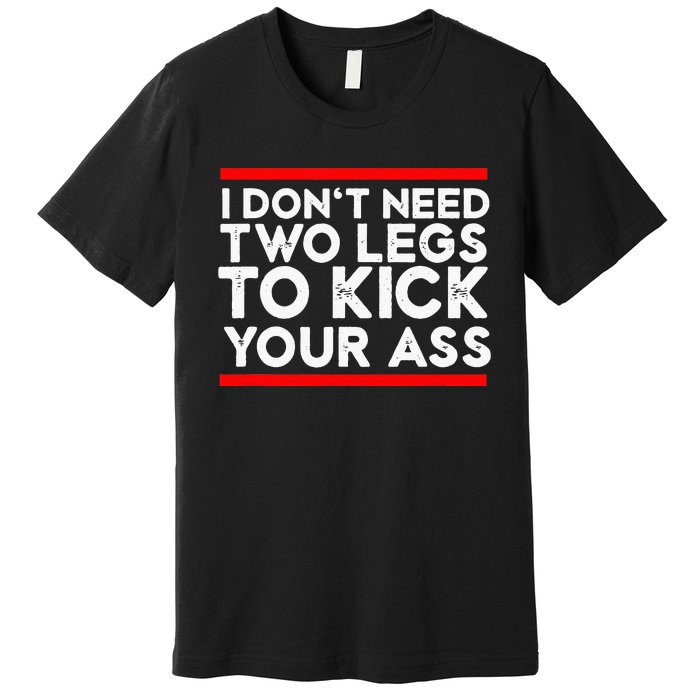 I Dont Need Two Legs To Kick Your Ass Leg Ampu Funny Humor Premium T-Shirt