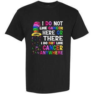 I Do Not Like Cancer Here Or There I Do Not Like Cancer Garment-Dyed Heavyweight T-Shirt