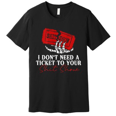 I DonT Need A Ticket To Your Shit Show Premium T-Shirt