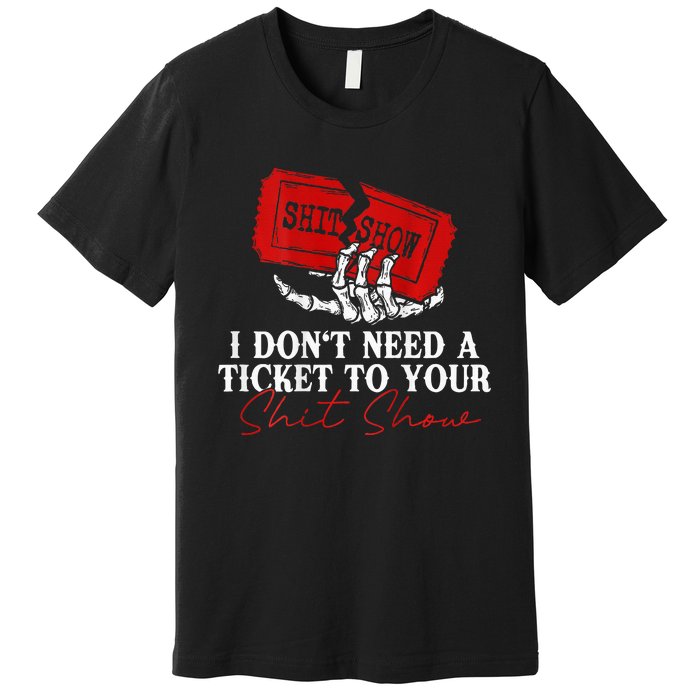 I DonT Need A Ticket To Your Shit Show Premium T-Shirt