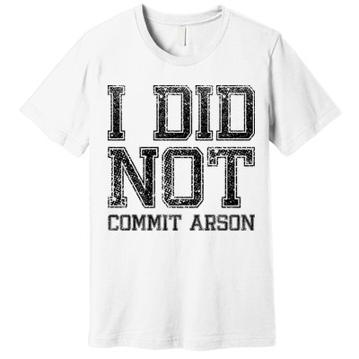 I Did Not Commit Arson Funny Arson Premium T-Shirt