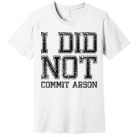 I Did Not Commit Arson Funny Arson Premium T-Shirt