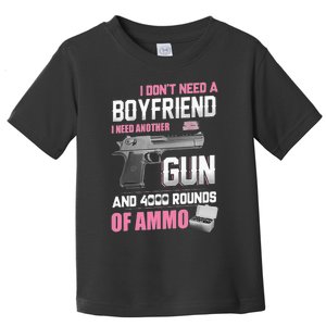 I Dont Need A Boyfriend I Need Another Gun And 4000 Rounds Toddler T-Shirt