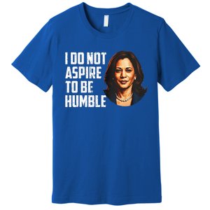 I Do Not Aspire To Be Humble Saying Premium T-Shirt