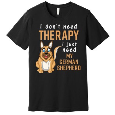 I Dont Need Therapy I Just Need My German Shepherd Premium T-Shirt