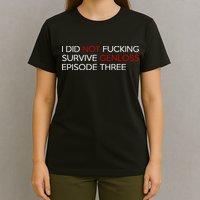 I Did Not Fucking Survive Genloss Episode Three T-Shirt