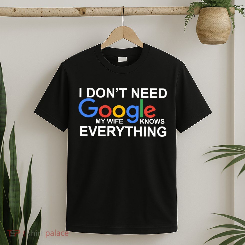 I Don't Need Google My Wife Knows Everything T-Shirt