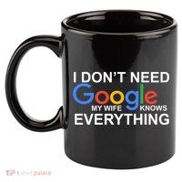 I Don't Need Google My Wife Knows Everything 11oz C Handle Ceramic Mug
