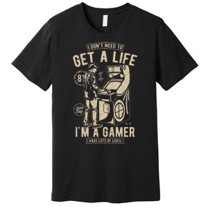 I Dont Need To Get A Life Im A Gamer I Have A Lot Of Lives Premium T-Shirt