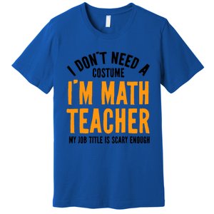 I DonT Need A Costume IM Math Funny Teacher Halloween Premium T-Shirt