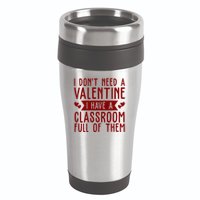 I Dont Need A Valentine I Have A Classroom Full Of Them Teacher 16oz Travel Tumbler