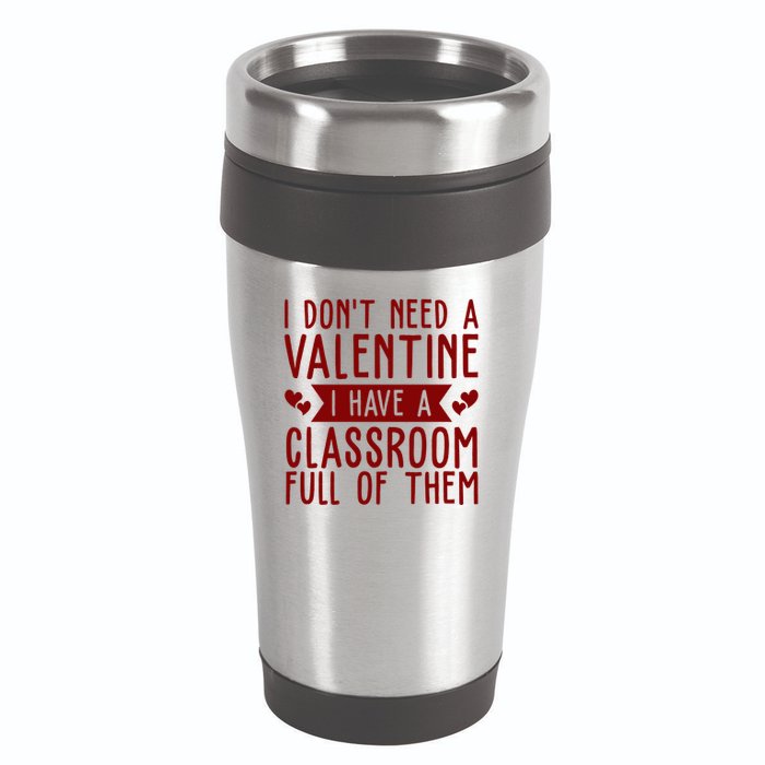 I Dont Need A Valentine I Have A Classroom Full Of Them Teacher 16oz Travel Tumbler