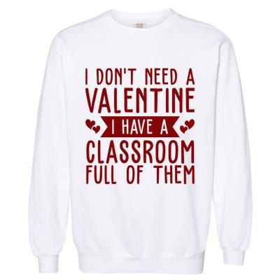 I Dont Need A Valentine I Have A Classroom Full Of Them Teacher Garment-Dyed Sweatshirt