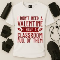 I Dont Need A Valentine I Have A Classroom Full Of Them Teacher Performance Shirt