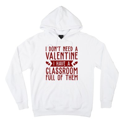 I Dont Need A Valentine I Have A Classroom Full Of Them Teacher Hoodie