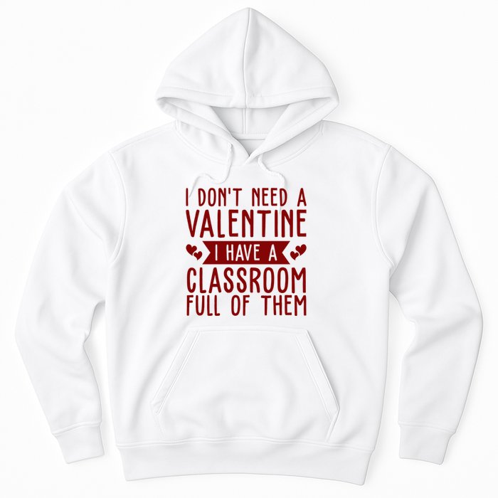 I Dont Need A Valentine I Have A Classroom Full Of Them Teacher Hoodie