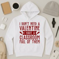 I Dont Need A Valentine I Have A Classroom Full Of Them Teacher Hoodie