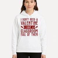 I Dont Need A Valentine I Have A Classroom Full Of Them Teacher Hoodie