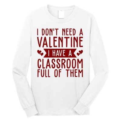 I Dont Need A Valentine I Have A Classroom Full Of Them Teacher Long Sleeve Shirt