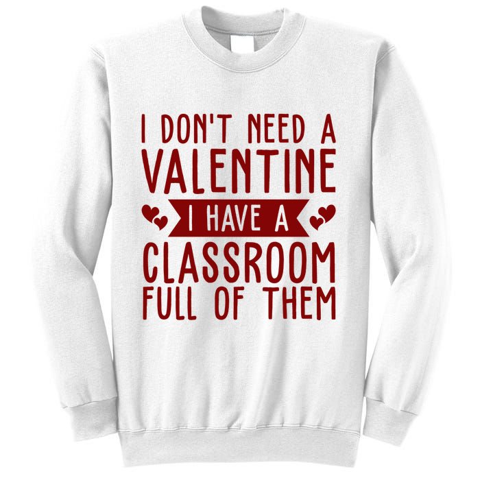 I Dont Need A Valentine I Have A Classroom Full Of Them Teacher Sweatshirt