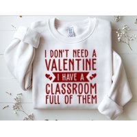I Dont Need A Valentine I Have A Classroom Full Of Them Teacher Sweatshirt