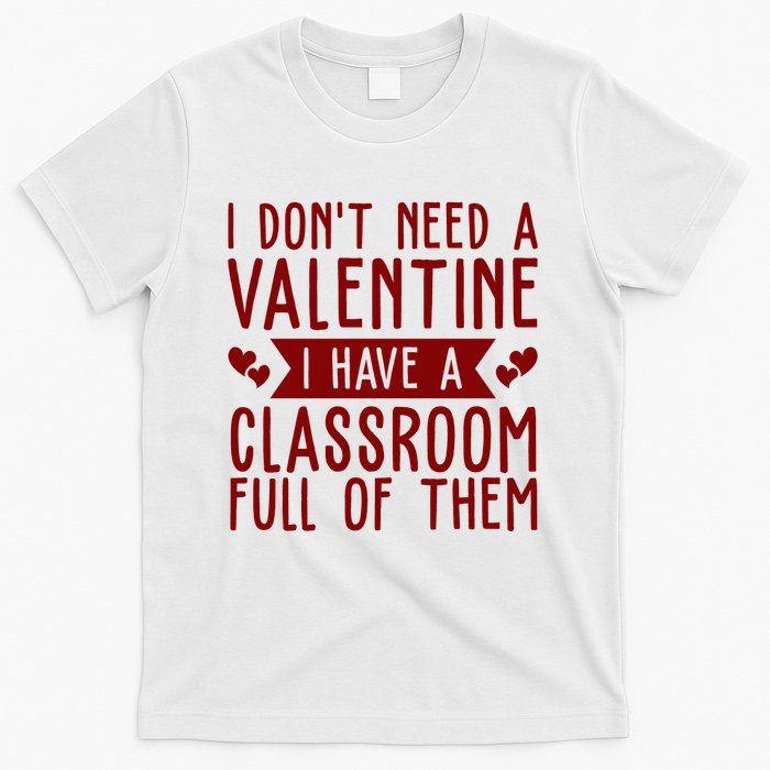 I Dont Need A Valentine I Have A Classroom Full Of Them Teacher T-Shirt