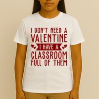 I Dont Need A Valentine I Have A Classroom Full Of Them Teacher T-Shirt