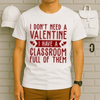 I Dont Need A Valentine I Have A Classroom Full Of Them Teacher T-Shirt