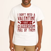 I Dont Need A Valentine I Have A Classroom Full Of Them Teacher Tall T-Shirt