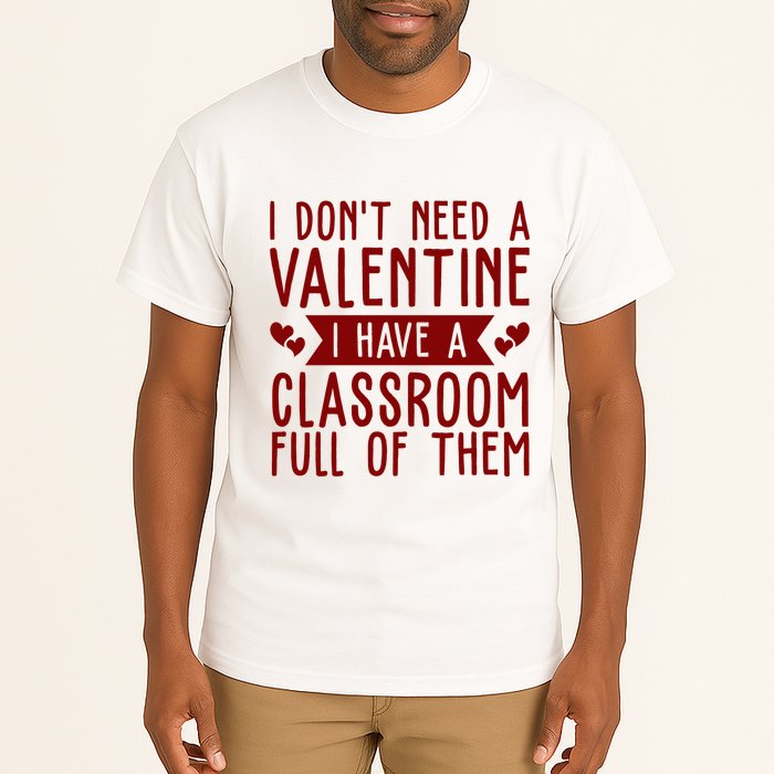 I Dont Need A Valentine I Have A Classroom Full Of Them Teacher Tall T-Shirt