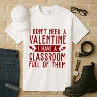 I Dont Need A Valentine I Have A Classroom Full Of Them Teacher Tall T-Shirt